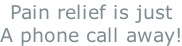 Pain relief is just A phone call away!